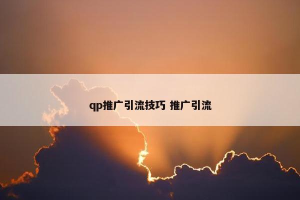 qp推广引流技巧 推广引流