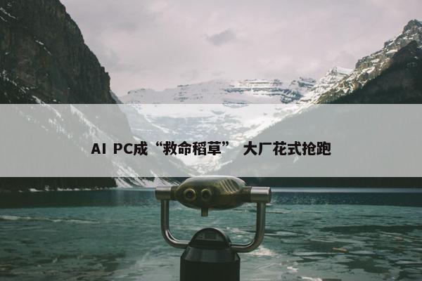 AI PC成“救命稻草” 大厂花式抢跑