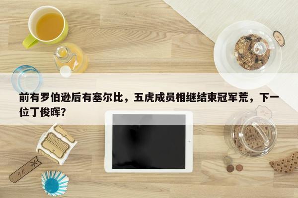 前有罗伯逊后有塞尔比，五虎成员相继结束冠军荒，下一位丁俊晖？