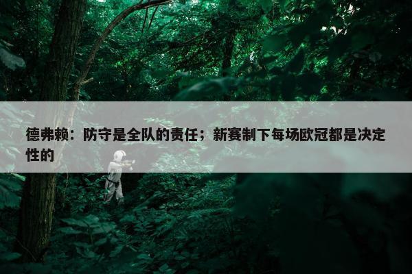 德弗赖：防守是全队的责任；新赛制下每场欧冠都是决定性的