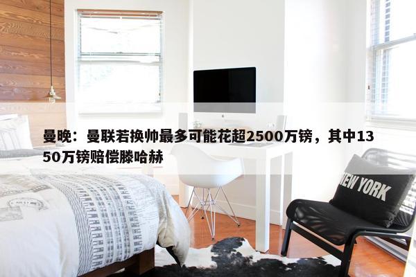 曼晚：曼联若换帅最多可能花超2500万镑，其中1350万镑赔偿滕哈赫