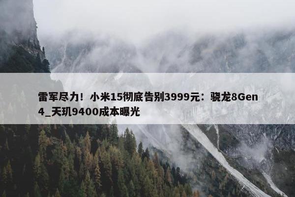 雷军尽力！小米15彻底告别3999元：骁龙8Gen4_天玑9400成本曝光