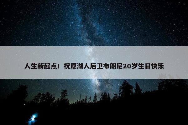 人生新起点！祝愿湖人后卫布朗尼20岁生日快乐