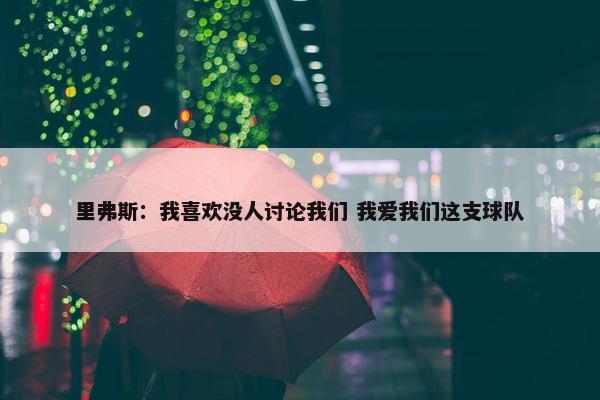 里弗斯：我喜欢没人讨论我们 我爱我们这支球队